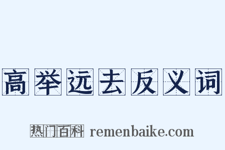 高举远去反义词是什么意思的图片